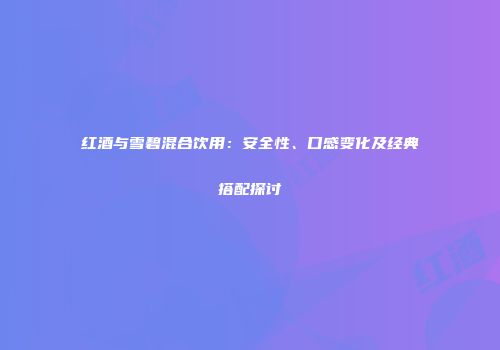 红酒与雪碧混合饮用：安全性、口感变化及经典搭配探讨