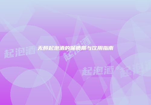 无醇起泡酒的保质期与饮用指南