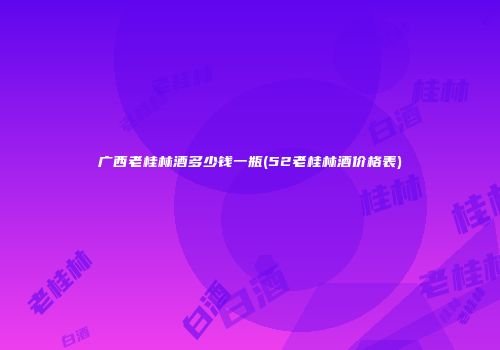 广西老桂林酒多少钱一瓶(52老桂林酒价格表)