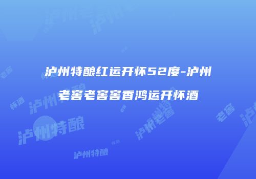 泸州特酿红运开怀52度-泸州老窖老窖窖香鸿运开怀酒