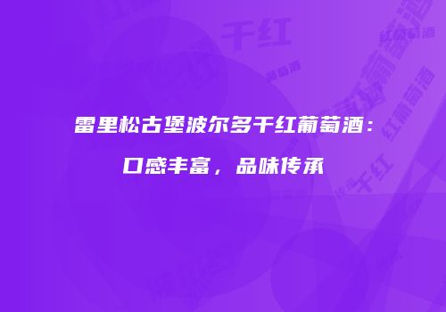 雷里松古堡波尔多干红葡萄酒：口感丰富，品味传承