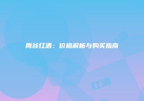 鹰谷红酒：价格解析与购买指南