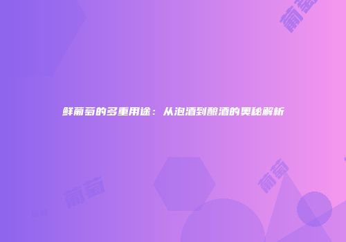 鲜葡萄的多重用途：从泡酒到酿酒的奥秘解析