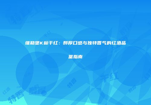 维勒堡K标干红：醇厚口感与独特香气的红酒品鉴指南