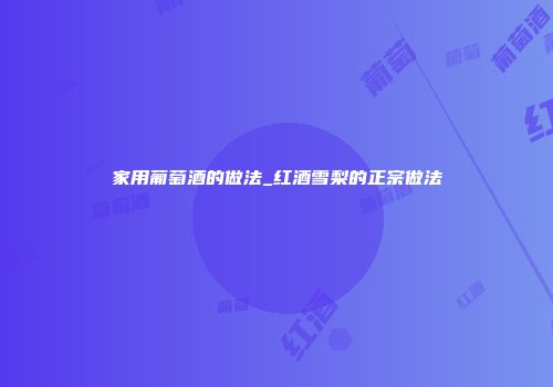 家用葡萄酒的做法_红酒雪梨的正宗做法
