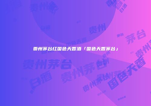 贵州茅台红国色天香酒「国色天香茅台」