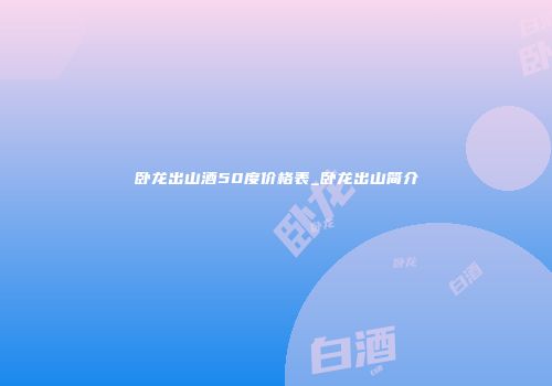 卧龙出山酒50度价格表_卧龙出山简介