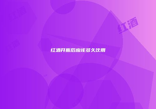 红酒开瓶后应该多久饮用