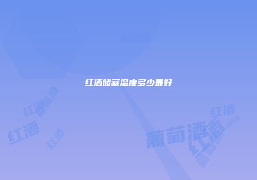 红酒储藏温度多少最好