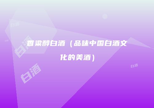 香粱醇白酒（品味中国白酒文化的美酒）
