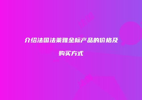 介绍法国法莱雅金标产品的价格及购买方式