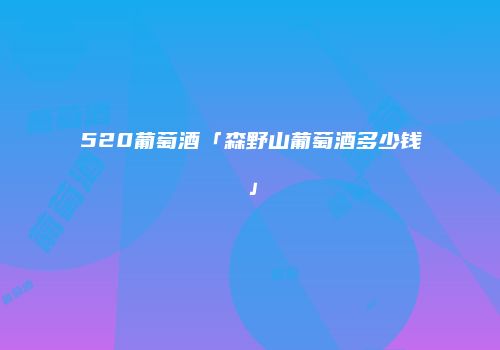 520葡萄酒「森野山葡萄酒多少钱」