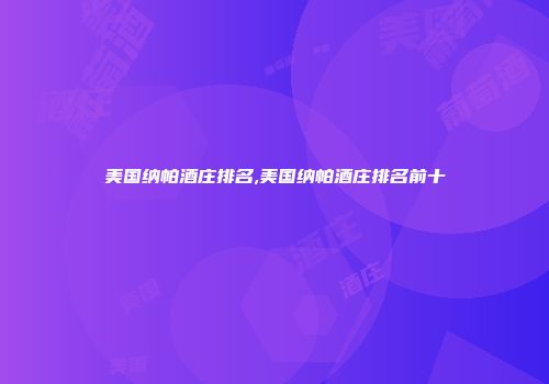 美国纳帕酒庄排名,美国纳帕酒庄排名前十