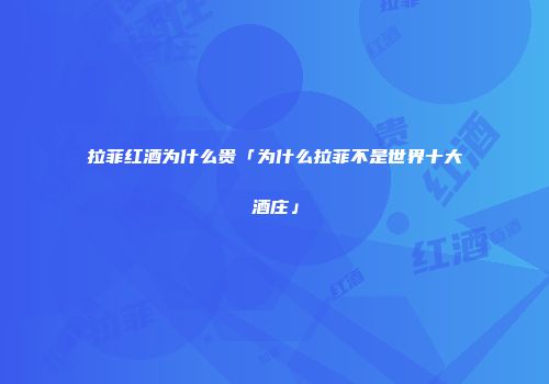 拉菲红酒为什么贵「为什么拉菲不是世界十大酒庄」