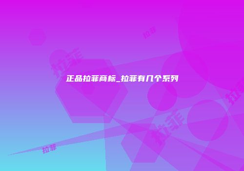 正品拉菲商标_拉菲有几个系列