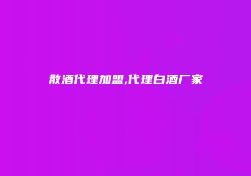 散酒代理加盟,代理白酒厂家