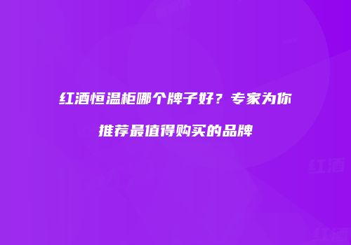 红酒恒温柜哪个牌子好？专家为你推荐最值得购买的品牌