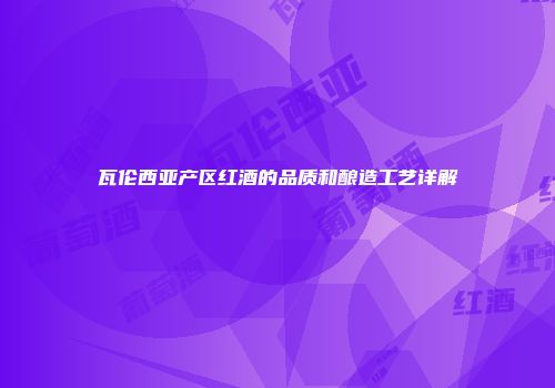瓦伦西亚产区红酒的品质和酿造工艺详解
