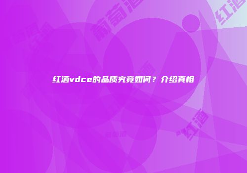 红酒vdce的品质究竟如何？介绍真相