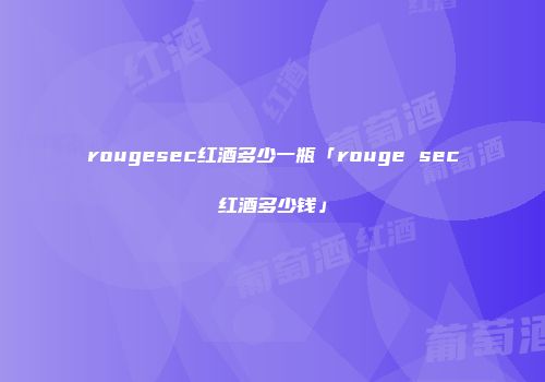 rougesec红酒多少一瓶「rouge sec红酒多少钱」