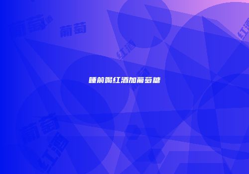 睡前喝红酒加葡萄糖