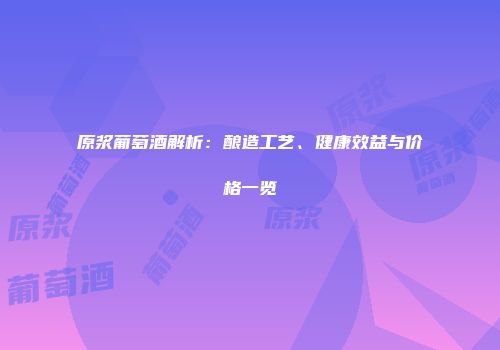 原浆葡萄酒解析：酿造工艺、健康效益与价格一览