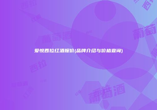 爱悦西拉红酒报价(品牌介绍与价格查询)