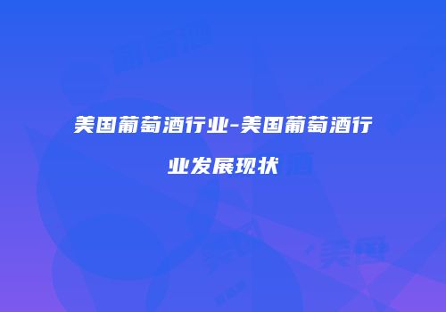 美国葡萄酒行业-美国葡萄酒行业发展现状