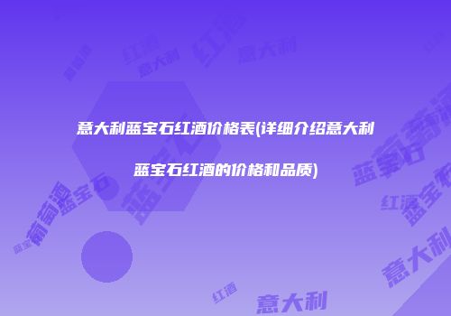 意大利蓝宝石红酒价格表(详细介绍意大利蓝宝石红酒的价格和品质)