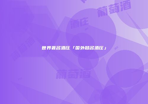 世界著名酒庄「国外知名酒庄」