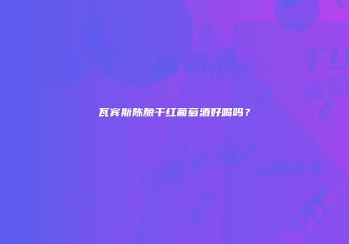 瓦宾斯陈酿干红葡萄酒好喝吗？