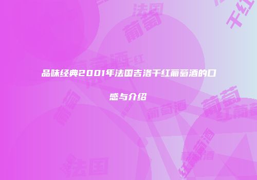品味经典2001年法国吉洛干红葡萄酒的口感与介绍