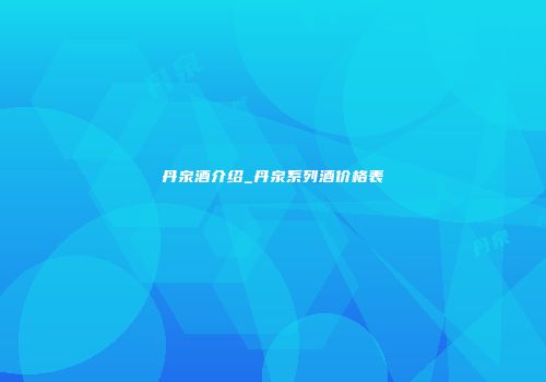 丹泉酒介绍_丹泉系列酒价格表