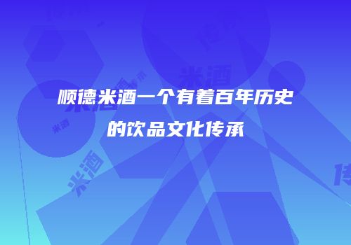顺德米酒一个有着百年历史的饮品文化传承