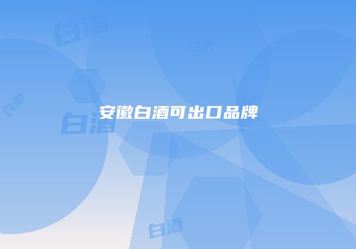 安徽白酒可出口品牌