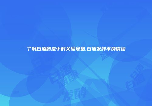 了解白酒酿造中的关键设备,白酒发酵不锈钢池