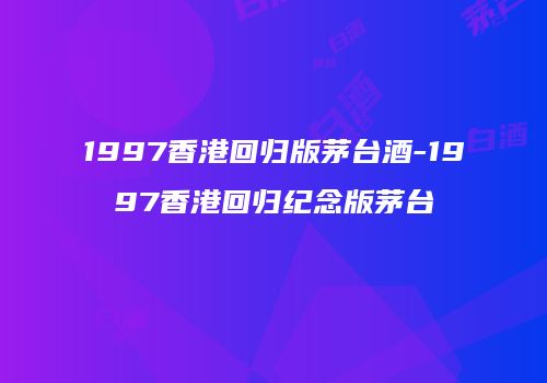 1997香港回归版茅台酒-1997香港回归纪念版茅台