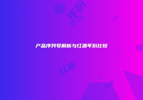 产品序列号解析与红酒年份比较