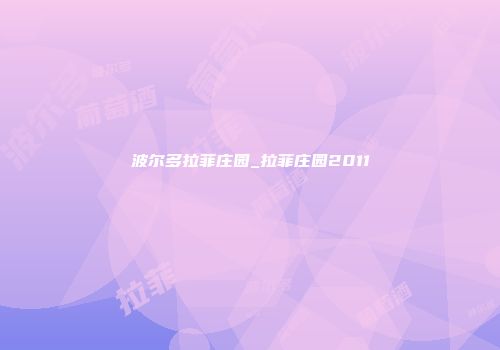 波尔多拉菲庄园_拉菲庄园2011