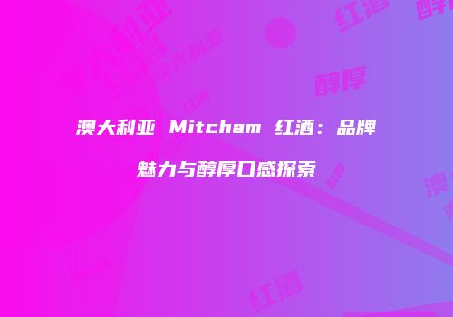 澳大利亚 Mitcham 红酒：品牌魅力与醇厚口感探索