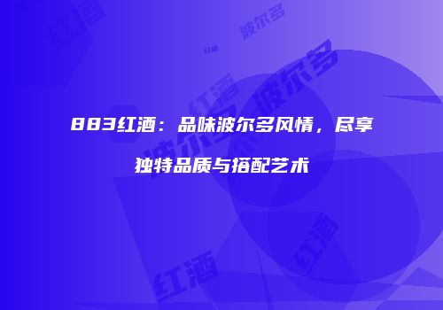 883红酒：品味波尔多风情，尽享独特品质与搭配艺术