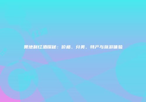 奥地利红酒探秘：价格、分类、特产与旅游体验