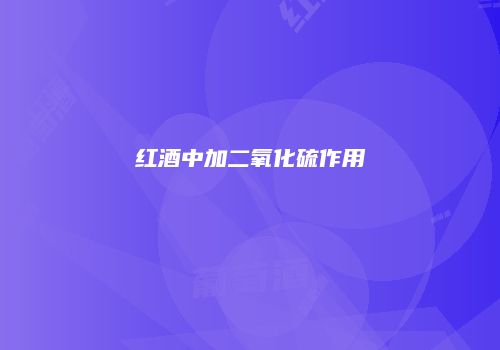 红酒中加二氧化硫作用
