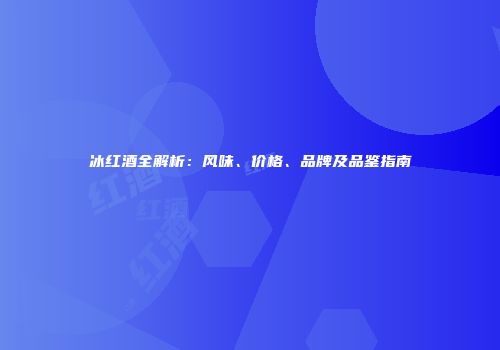 冰红酒全解析：风味、价格、品牌及品鉴指南
