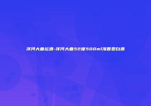 洋河大曲坛酒-洋河大曲52度500ml浓香型白酒