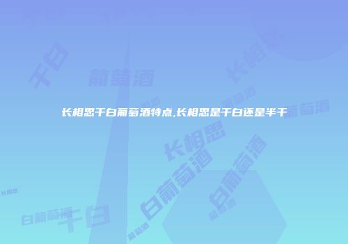 长相思干白葡萄酒特点,长相思是干白还是半干