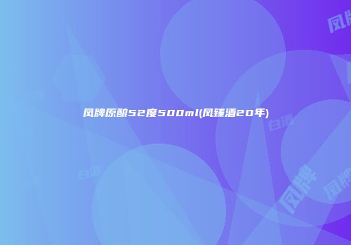 凤牌原酿52度500ml(凤臻酒20年)