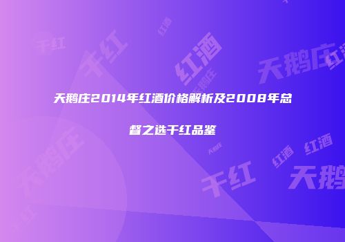 天鹅庄2014年红酒价格解析及2008年总督之选干红品鉴