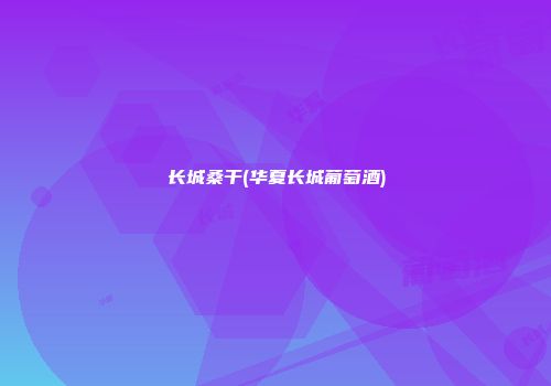 长城桑干(华夏长城葡萄酒)