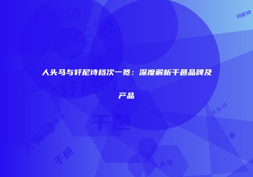 人头马与轩尼诗档次一览：深度解析干邑品牌及产品